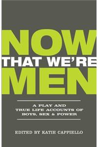 Now That We're Men: A Play and True Life Accounts of Boys, Sex, & Power