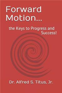 Forward Motion...: the Keys to Progress and Success!