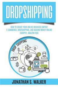 Dropshipping: How to Create Your Online Business Empire! E-Commerce, Dropshipping, and Making Money Online with Shopify, Amazon Fba, Dropshipping 2018, Make Money Online, Work from Home