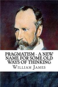 Pragmatism - A New Name for Some Old Ways of Thinking