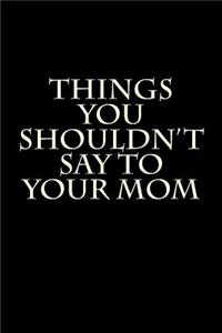 Things You Shouldn't Say to Your Mom