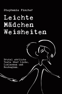 Leichte Mädchen Weisheiten: Brutal ehrliche Texte über Liebe, Loslassen und Neubeginn.