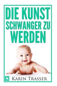 Die Kunst Schwanger Zu Werden: Naturliche Wege Zum Baby