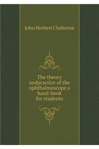 The Theory Andpractice of the Ophthalmoscope a Hand-Book for Students