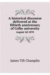 A historical discourse delivered at the fiftieth anniversary of Colby university August 2d 1870