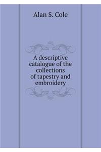 A Descriptive Catalogue of the Collections of Tapestry and Embroidery