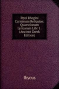 Ibyci Rhegini Carminum Reliquiae: Quaestionum Lyricarum Libr 1 . (Ancient Greek Edition)