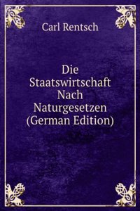 Die Staatswirtschaft Nach Naturgesetzen (German Edition)