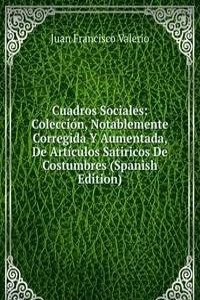 Cuadros Sociales: Coleccion, Notablemente Corregida Y Aumentada, De Articulos Satiricos De Costumbres (Spanish Edition)