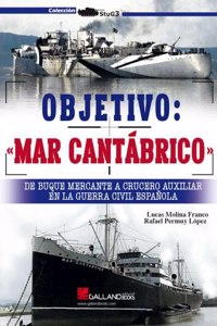 Objetivo: Â«Mar CantabricoÂ».: De buque mercante a crucero auxiliar en la Guerra Civil espanola: 000