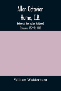 Allan Octavian Hume, C.B.; father of the Indian National Congress, 1829 to 1912