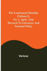 The Continental Monthly, (Volume I), No. 4, April, 1862; Devoted To Literature And National Policy