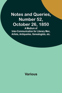 Notes and Queries, Number 52, October 26, 1850; A Medium of Inter-communication for Literary Men, Artists, Antiquaries, Genealogists, etc.