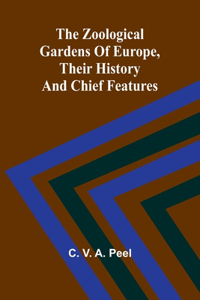 The zoological gardens of Europe, their history and chief features