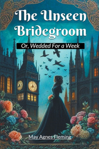 The Unseen BridegroomOr, Wedded For a Week (Edition2024)