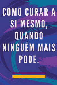 Como Curar a si Mesmo, Quando Ninguém Mais Pode.