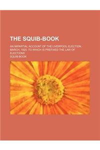 The Squib-Book; An Impartial Account of the Liverpool Election, March, 1820. to Which Is Prefixed the Law of Elections