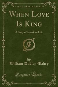 When Love Is King: A Story of American Life (Classic Reprint)