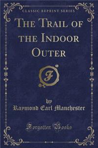 The Trail of the Indoor Outer (Classic Reprint)