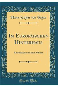 Im EuropÃ¤ischen Hinterhaus: Reiseskizzen Aus Dem Orient (Classic Reprint): Reiseskizzen Aus Dem Orient (Classic Reprint)