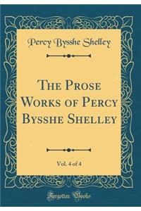 The Prose Works of Percy Bysshe Shelley, Vol. 4 of 4 (Classic Reprint)