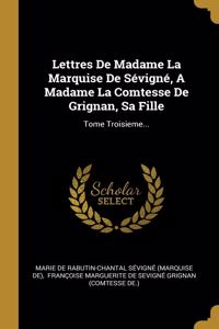 Lettres De Madame La Marquise De Sévigné, A Madame La Comtesse De Grignan, Sa Fille