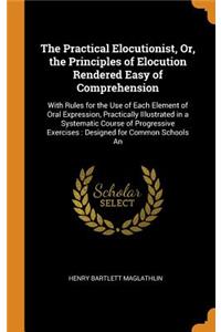 The Practical Elocutionist, Or, the Principles of Elocution Rendered Easy of Comprehension