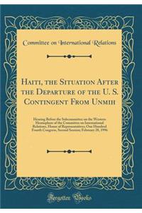 Haiti, the Situation After the Departure of the U. S. Contingent from Unmih: Hearing Before the Subcommittee on the Western Hemisphere of the Committee on International Relations, House of Representatives; One Hundred Fourth Congress, Second Sessio