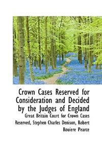 Crown Cases Reserved for Consideration and Decided by the Judges of England