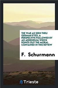The War as Seen Thru German Eyes: A Perspective Followed by an Addendum which Points Out the Moral Contained in this Review