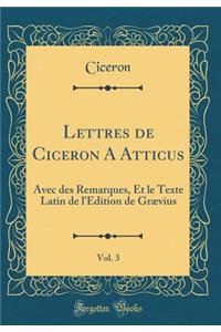 Lettres de Ciceron A Atticus, Vol. 3: Avec des Remarques, Et le Texte Latin de l'Edition de Grævius (Classic Reprint)