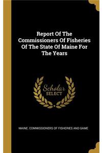 Report Of The Commissioners Of Fisheries Of The State Of Maine For The Years