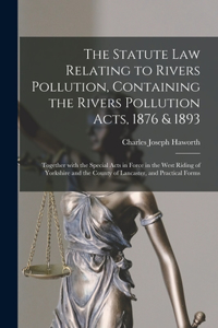 Statute Law Relating to Rivers Pollution, Containing the Rivers Pollution Acts, 1876 & 1893