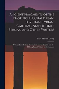 Ancient Fragments of the Phoenician, Chaldaean, Egyptian, Tyrian, Carthaginian, Indian, Persian and Other Writers: With an Introductory Dissertation, and an Inquiry Into the Philosophy and Trinity of the Ancients