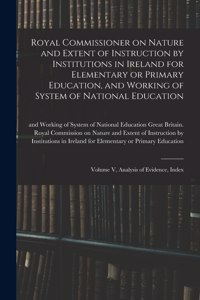 Royal Commissioner on Nature and Extent of Instruction by Institutions in Ireland for Elementary or Primary Education, and Working of System of National Education