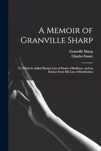 Memoir of Granville Sharp: To Which Is Added Sharp's Law of Passive Obedience, and an Extract From His Law of Retribution