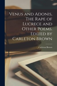 Venus and Adonis, The Rape of Lucrece and Other Poems. Edited by Carleton Brown