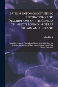 British Entomology; Being Illustrations and Descriptions of the Genera of Insects Found in Great Britain and Ireland