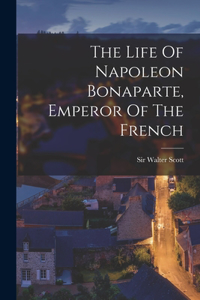 Life Of Napoleon Bonaparte, Emperor Of The French