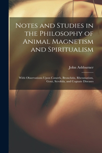 Notes and Studies in the Philosophy of Animal Magnetism and Spiritualism: With Observations Upon Catarrh, Bronchitis, Rheumatism, Gout, Scrofula, and Cognate Diseases