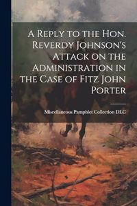 Reply to the Hon. Reverdy Johnson's Attack on the Administration in the Case of Fitz John Porter