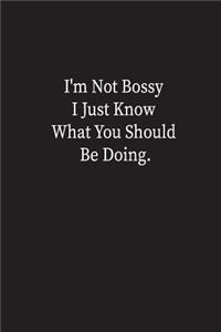 I'm Not Bossy I Just Know What You Should Be Doing.