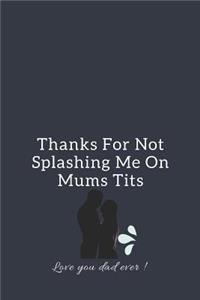 Thanks For Not Splashing Me On Mums Tits