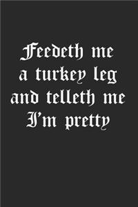 Feedeth Me A Turkey Leg And Telleth Me I'm Pretty
