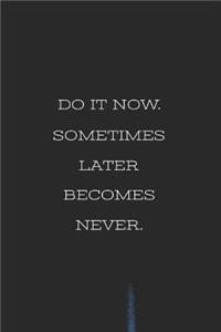 Do It Now. Sometimes Later Becomes Never