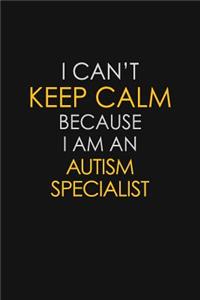 I Can't Keep Calm Because I Am An Autism Specialist