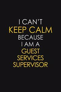 I Can't Keep Calm Because I Am A Guest Services Supervisor