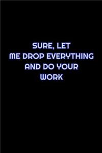 Sure, Let Me Drop Everything And Do Your Work