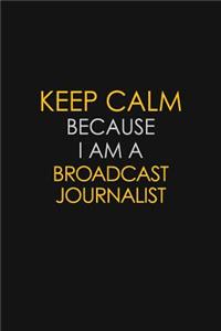 Keep Calm Because I Am A Broadcast Journalist