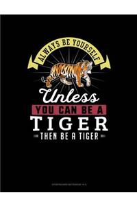 Always Be Yourself Unless You Can Be a Tiger Then Be a Tiger